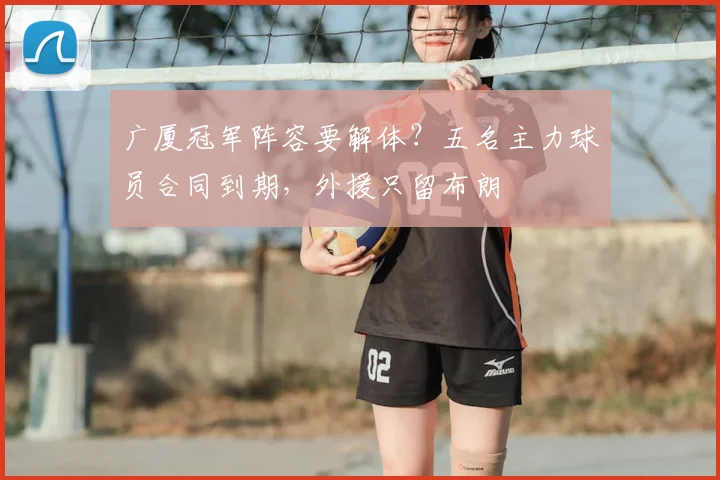 广厦冠军阵容要解体?五名主力球员合同到期,外援只留布朗