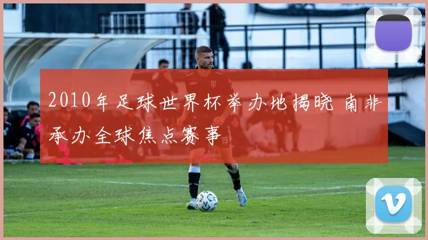 2010年足球世界杯举办地揭晓 南非承办全球焦点赛事