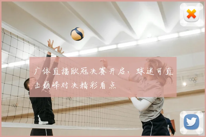 广体直播欧冠决赛开启,球迷可直击巅峰对决精彩看点